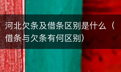 河北欠条及借条区别是什么（借条与欠条有何区别）