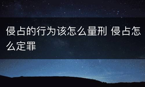 侵占的行为该怎么量刑 侵占怎么定罪