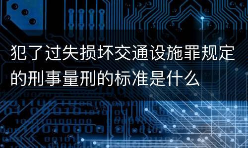 犯了过失损坏交通设施罪规定的刑事量刑的标准是什么