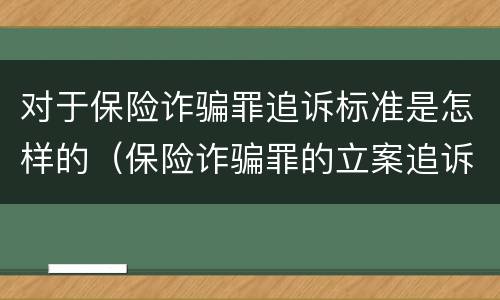 对于保险诈骗罪追诉标准是怎样的（保险诈骗罪的立案追诉标准是什么）