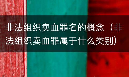 非法组织卖血罪名的概念（非法组织卖血罪属于什么类别）