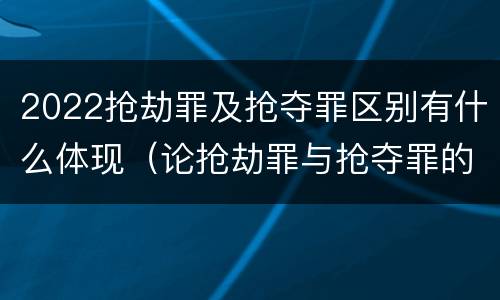 2022抢劫罪及抢夺罪区别有什么体现（论抢劫罪与抢夺罪的界限）
