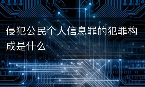 侵犯公民个人信息罪的犯罪构成是什么