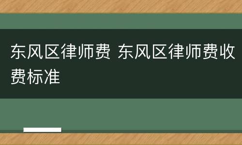 东风区律师费 东风区律师费收费标准