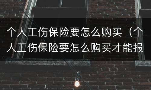 个人工伤保险要怎么购买（个人工伤保险要怎么购买才能报销）