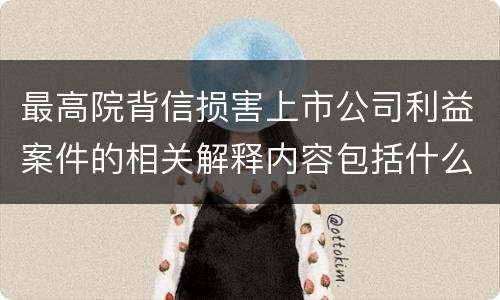 最高院背信损害上市公司利益案件的相关解释内容包括什么