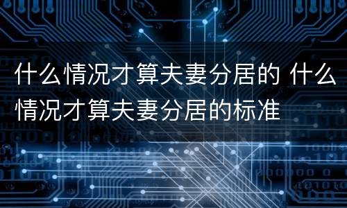 什么情况才算夫妻分居的 什么情况才算夫妻分居的标准