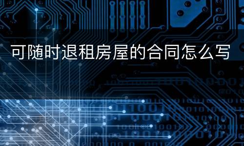 可随时退租房屋的合同怎么写