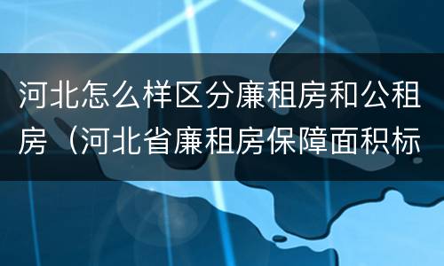 河北怎么样区分廉租房和公租房（河北省廉租房保障面积标准）