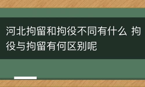 河北拘留和拘役不同有什么 拘役与拘留有何区别呢