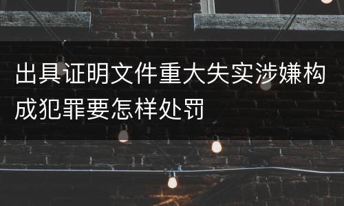 出具证明文件重大失实涉嫌构成犯罪要怎样处罚