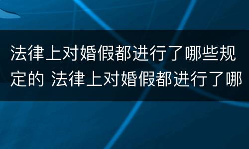 法律上对婚假都进行了哪些规定的 法律上对婚假都进行了哪些规定的修改