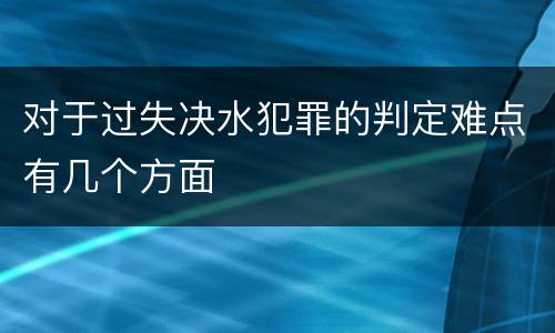 对于过失决水犯罪的判定难点有几个方面