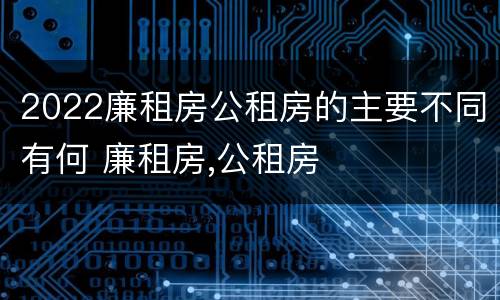2022廉租房公租房的主要不同有何 廉租房,公租房