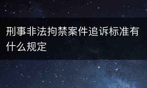 刑事非法拘禁案件追诉标准有什么规定