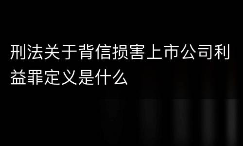 刑法关于背信损害上市公司利益罪定义是什么