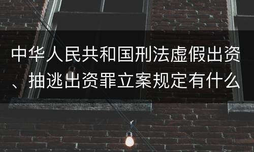 中华人民共和国刑法虚假出资、抽逃出资罪立案规定有什么？