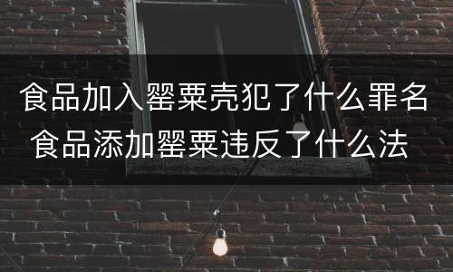 食品加入罂粟壳犯了什么罪名 食品添加罂粟违反了什么法