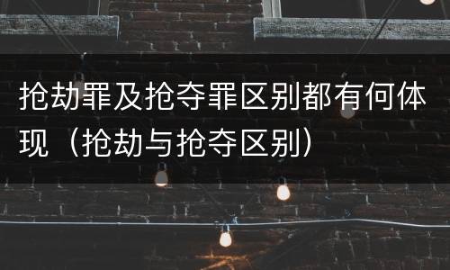 抢劫罪及抢夺罪区别都有何体现（抢劫与抢夺区别）