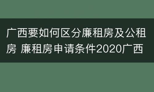 广西要如何区分廉租房及公租房 廉租房申请条件2020广西