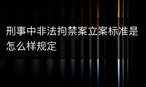 刑事中非法拘禁案立案标准是怎么样规定