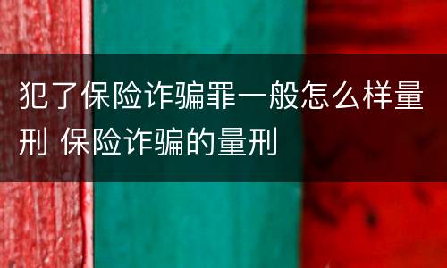 犯了保险诈骗罪一般怎么样量刑 保险诈骗的量刑