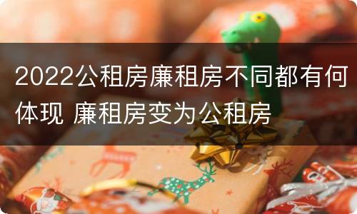 2022公租房廉租房不同都有何体现 廉租房变为公租房