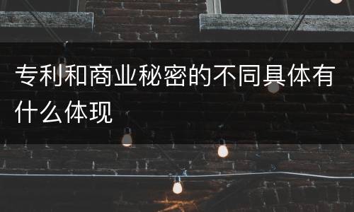 专利和商业秘密的不同具体有什么体现