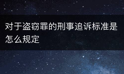 对于盗窃罪的刑事追诉标准是怎么规定