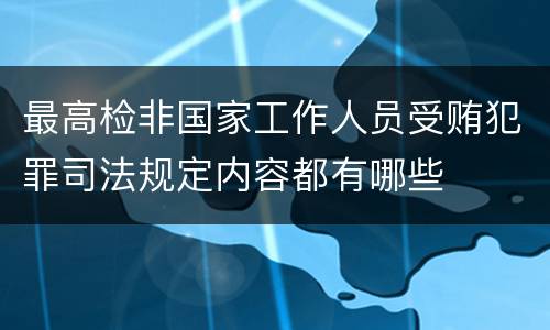 最高检非国家工作人员受贿犯罪司法规定内容都有哪些