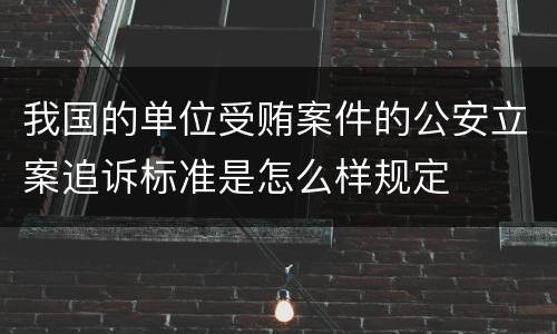 我国的单位受贿案件的公安立案追诉标准是怎么样规定