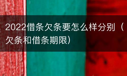 2022借条欠条要怎么样分别（欠条和借条期限）