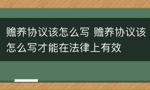 赡养协议该怎么写 赡养协议该怎么写才能在法律上有效