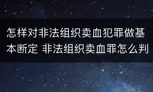 怎样对非法组织卖血犯罪做基本断定 非法组织卖血罪怎么判
