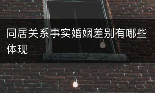 同居关系事实婚姻差别有哪些体现