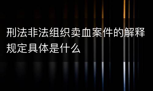 刑法非法组织卖血案件的解释规定具体是什么