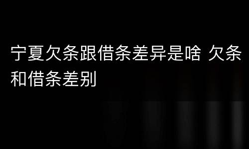 宁夏欠条跟借条差异是啥 欠条和借条差别