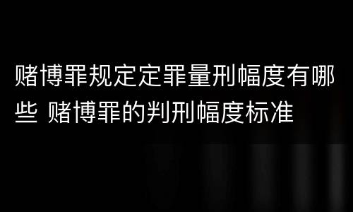 赌博罪规定定罪量刑幅度有哪些 赌博罪的判刑幅度标准