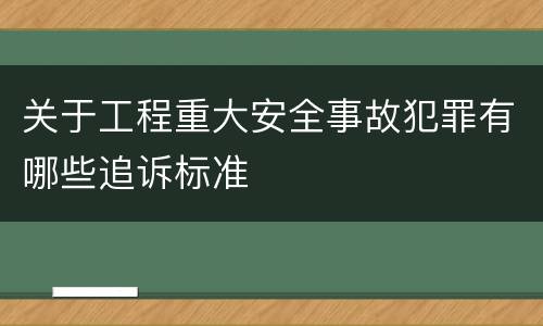 关于工程重大安全事故犯罪有哪些追诉标准