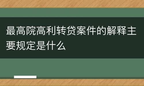 最高院高利转贷案件的解释主要规定是什么