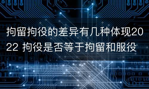 拘留拘役的差异有几种体现2022 拘役是否等于拘留和服役