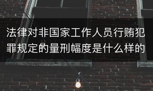 法律对非国家工作人员行贿犯罪规定的量刑幅度是什么样的