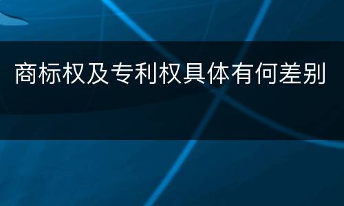 商标权及专利权具体有何差别