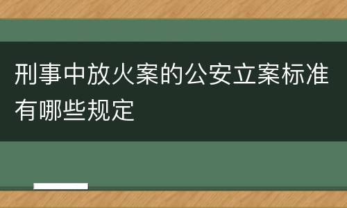 刑事中放火案的公安立案标准有哪些规定