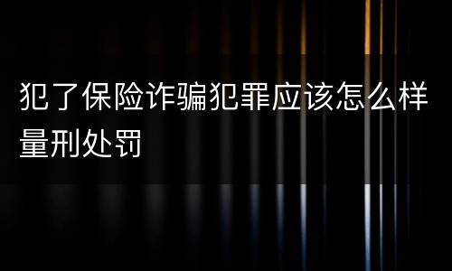 犯了保险诈骗犯罪应该怎么样量刑处罚