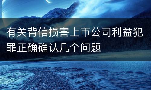 有关背信损害上市公司利益犯罪正确确认几个问题