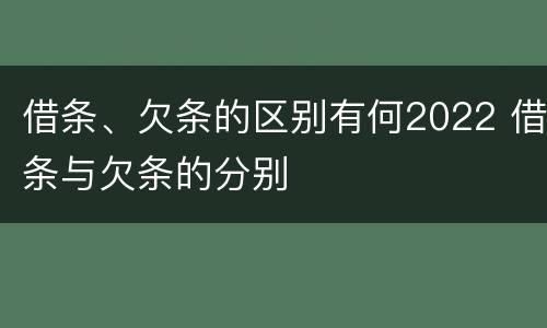 借条、欠条的区别有何2022 借条与欠条的分别