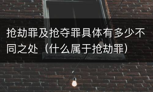 抢劫罪及抢夺罪具体有多少不同之处（什么属于抢劫罪）