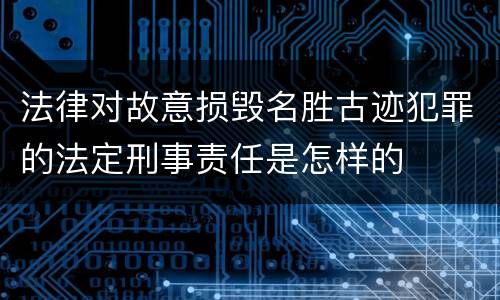 法律对故意损毁名胜古迹犯罪的法定刑事责任是怎样的