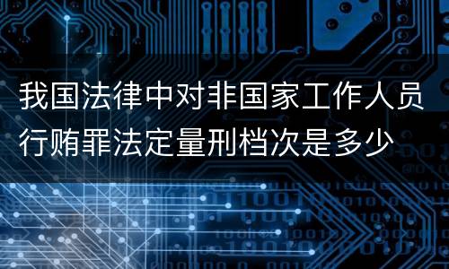 我国法律中对非国家工作人员行贿罪法定量刑档次是多少